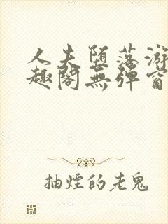 人夫堕落游戏笔趣阁无弹窗