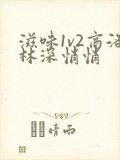 滋味1v2商洛林深悄悄