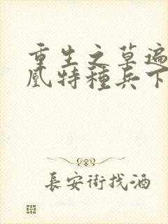 重生之草遍火凤凰特种兵下载