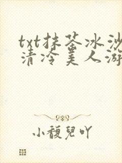 txt抹茶冰沙清冷美人游戏阅读