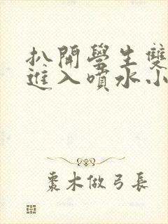 扒开学生双腿猛进入喷水小说