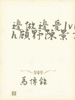 边做边爱1v1h顾野陈景书