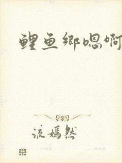 鲤鱼乡嗯啊