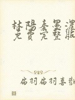 林阳秦墨浓小说免费完整版简介