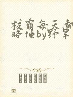 校霸每天都想攻略他by野旱烟