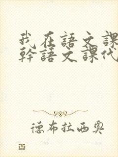 我在语文课上强干语文课代表