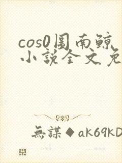 cos0图南鲸小说全文免费阅读笔趣阁