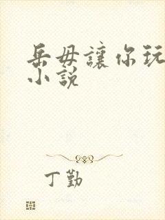 岳毋让你玩个够小说