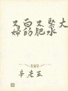 又白又紧大屁贵妇的肥水