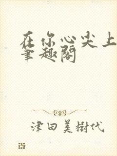 在你心尖上起舞笔趣阁