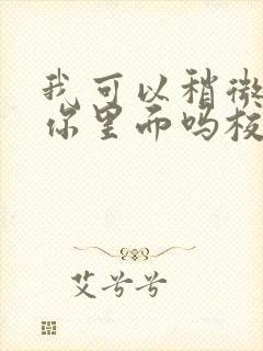 我可以稍微放进你里面吗校园版