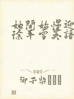 她开始慢迎迎合徐平雪英语