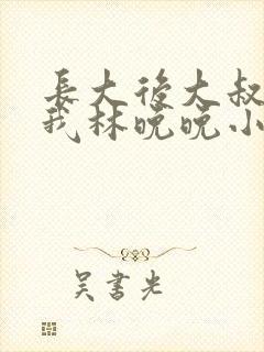 长大后大叔狂宠我林晚晚小说