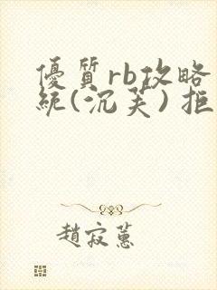 优质rb攻略系统(沉芙) 拒绝改写