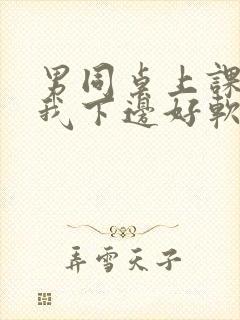 男同桌上课狂揉我下边好软好多水