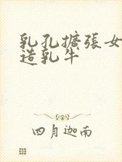 乳孔扩张女体改造乳牛