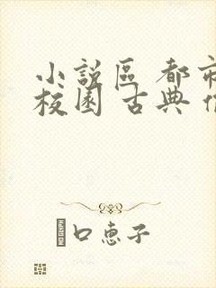 小说区 都市 校园 古典 偷拍