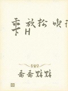 乖 放松 吃得下 H