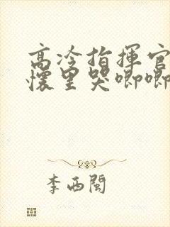 高冷指挥官在我怀里哭唧唧第二季