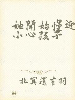 她开始慢迎迎合小心孩子