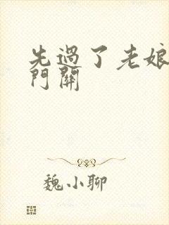 先过了老娘的玉门关