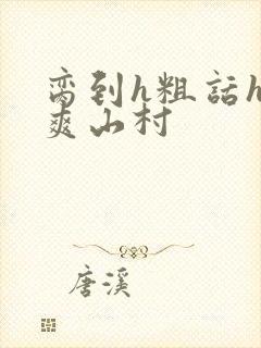 脔到h粗话h好爽山村