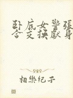 卧底女警张腿迎合交换献身