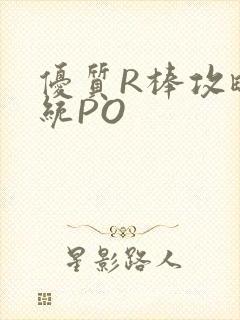 优质R棒攻略系统PO
