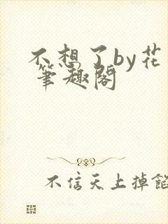 不想了by花卷 笔趣阁