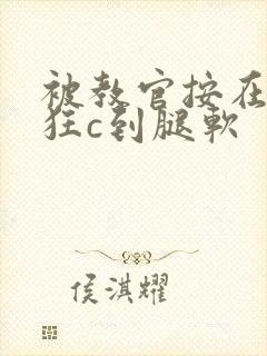 被教官按在寝室狂c到腿软