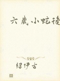 六岁小蛇后