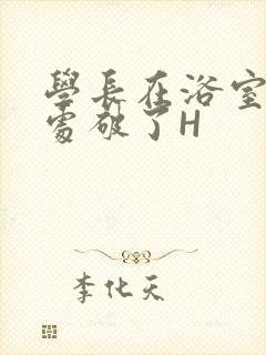 学长在浴室把我处破了H