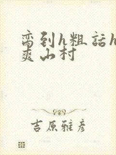 脔到h粗话h好爽山村