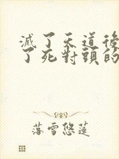 灭了天道后我成了死对头的师妹