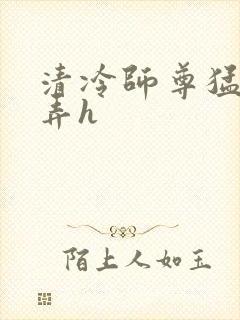 清冷师尊猛烈顶弄h