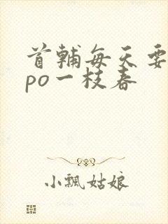 首辅每天要不够po一枝春