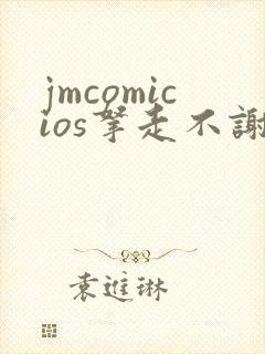 jmcomicios拿走不谢