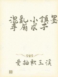 混乱小镇墨池砚寺庙求子