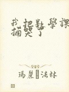 我把数学课代表捅哭了