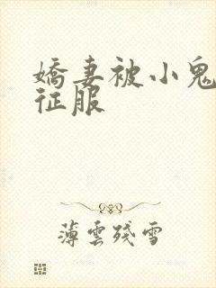 娇妻被小鬼巨茎征服