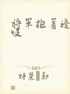 将军抱着边走边吸