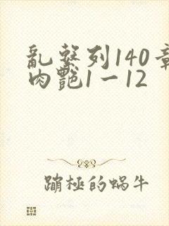 乱系列140章肉艳1一12