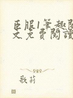 臣服1笔趣阁全文免费阅读无弹窗