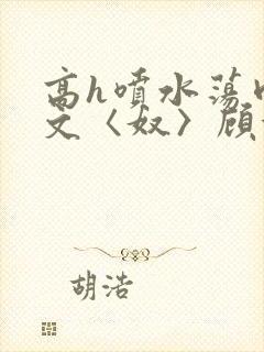 高h喷水荡肉欲文〈奴〉顾依依