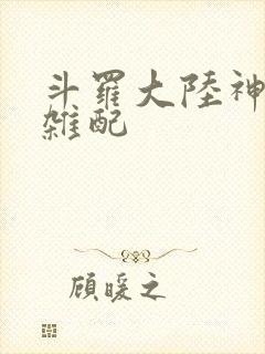 斗罗大陆神界大杂配