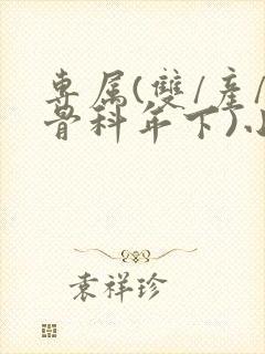 专属(双/产/骨科年下)小说