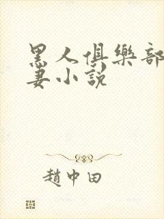 黑人俱乐部仑娇妻小说