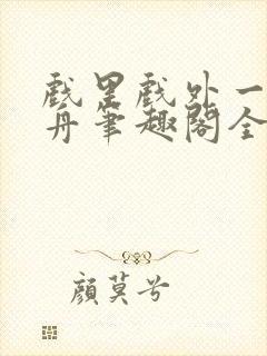 戏里戏外一叶孤舟笔趣阁全文