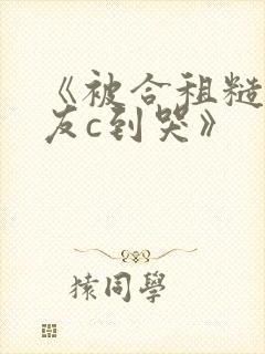 《被合租糙汉室友c到哭》
