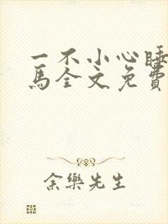 一不小心睡了竹马全文免费阅读